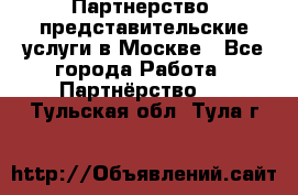 Партнерство, представительские услуги в Москве - Все города Работа » Партнёрство   . Тульская обл.,Тула г.